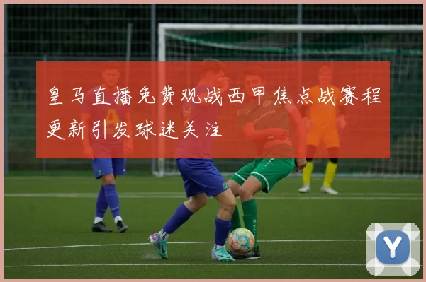 皇马直播免费观战西甲焦点战赛程更新引发球迷关注