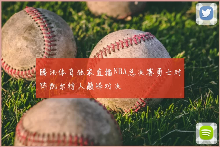 腾讯体育独家直播NBA总决赛勇士对阵凯尔特人巅峰对决