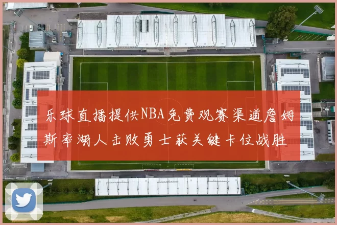 乐球直播提供NBA免费观赛渠道詹姆斯率湖人击败勇士获关键卡位战胜利