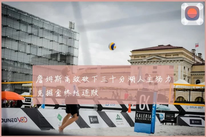 詹姆斯高效砍下三十分湖人主场力克掘金终结连败