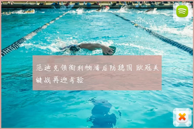 范迪克领衔利物浦后防稳固 欧冠关键战再迎考验