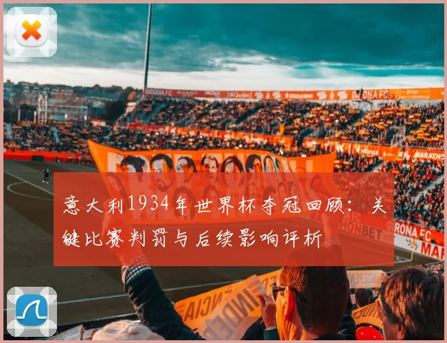 意大利1934年世界杯夺冠回顾：关键比赛判罚与后续影响评析