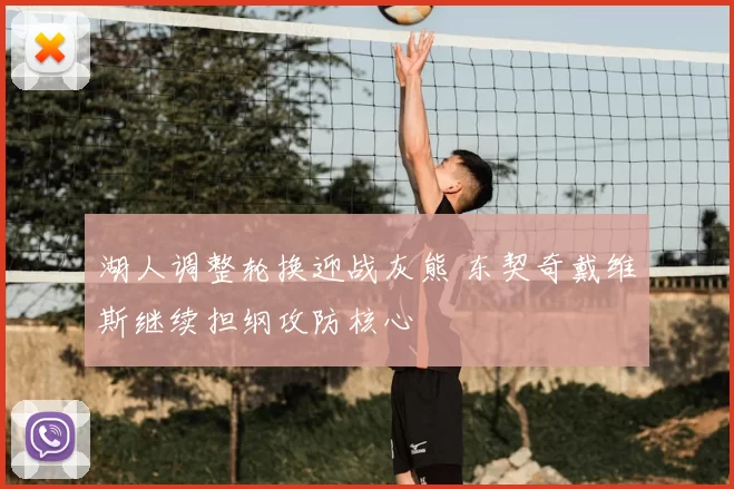 湖人调整轮换迎战灰熊 东契奇戴维斯继续担纲攻防核心
