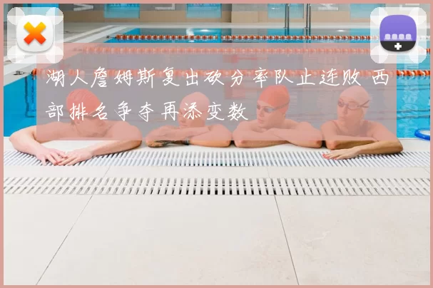 湖人詹姆斯复出砍分率队止连败 西部排名争夺再添变数