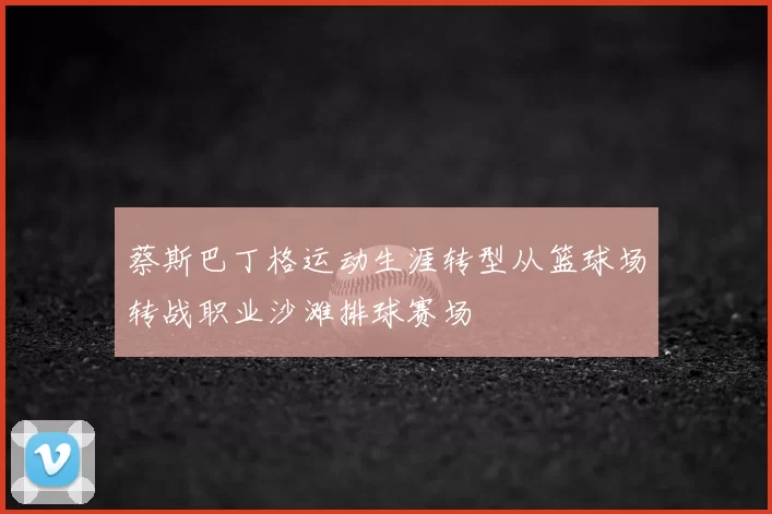蔡斯巴丁格运动生涯转型从篮球场转战职业沙滩排球赛场