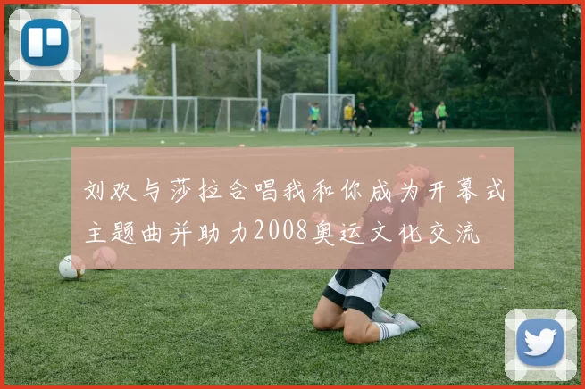 刘欢与莎拉合唱我和你成为开幕式主题曲并助力2008奥运文化交流