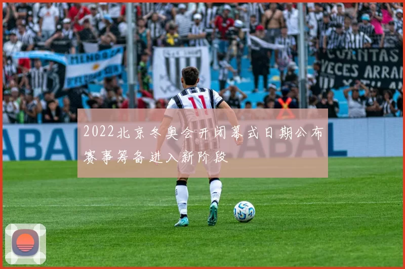 2022北京冬奥会开闭幕式日期公布赛事筹备进入新阶段