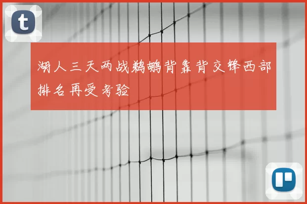 湖人三天两战鹈鹕背靠背交锋西部排名再受考验