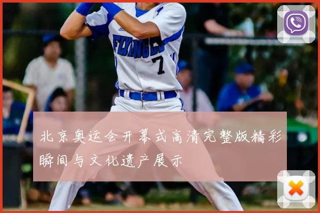 北京奥运会开幕式高清完整版精彩瞬间与文化遗产展示