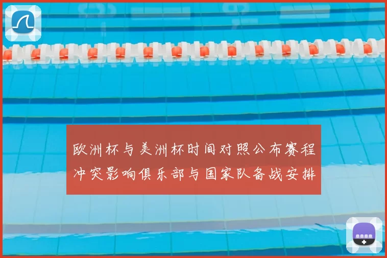 欧洲杯与美洲杯时间对照公布赛程冲突影响俱乐部与国家队备战安排