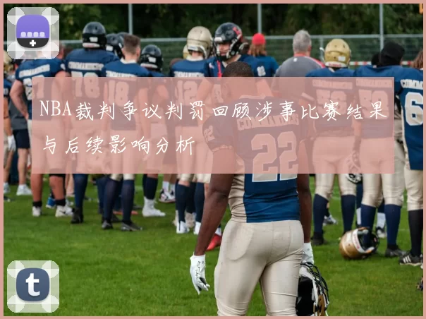 NBA裁判争议判罚回顾涉事比赛结果与后续影响分析