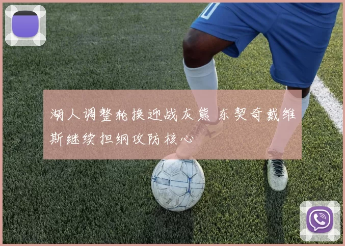 湖人调整轮换迎战灰熊 东契奇戴维斯继续担纲攻防核心