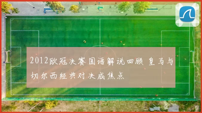 2012欧冠决赛国语解说回顾 皇马与切尔西经典对决成焦点