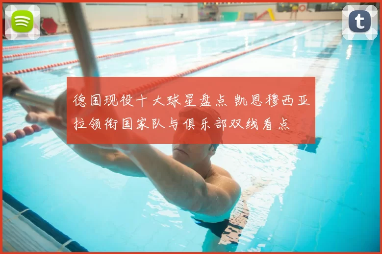 德国现役十大球星盘点 凯恩穆西亚拉领衔国家队与俱乐部双线看点