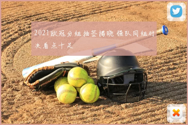 2021欧冠分组抽签揭晓 强队同组对决看点十足