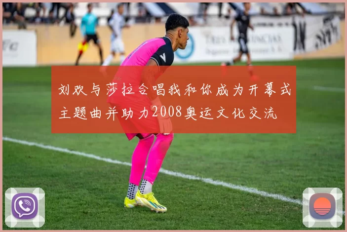 刘欢与莎拉合唱我和你成为开幕式主题曲并助力2008奥运文化交流