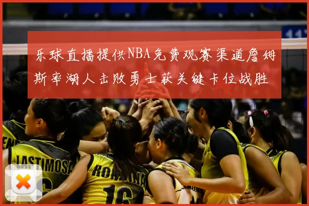乐球直播提供NBA免费观赛渠道詹姆斯率湖人击败勇士获关键卡位战胜利