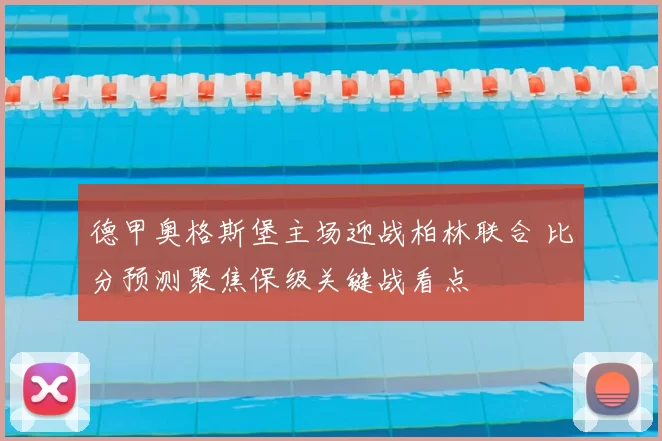 德甲奥格斯堡主场迎战柏林联合 比分预测聚焦保级关键战看点