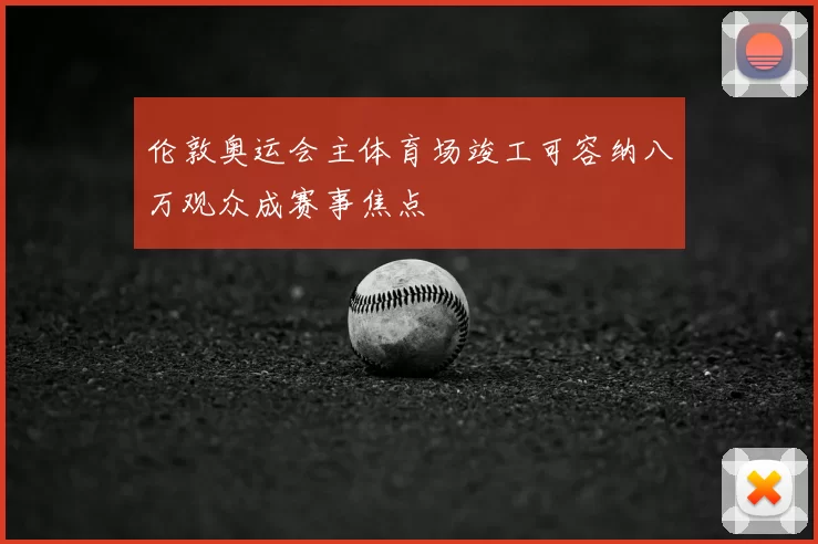 伦敦奥运会主体育场竣工可容纳八万观众成赛事焦点