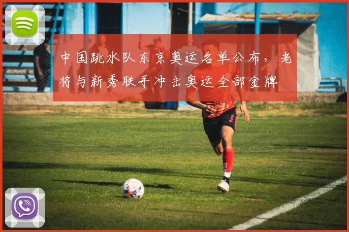 中国跳水队东京奥运名单公布,老将与新秀联手冲击奥运全部金牌