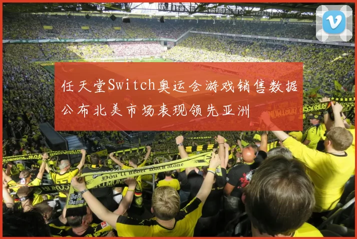 任天堂Switch奥运会游戏销售数据公布北美市场表现领先亚洲