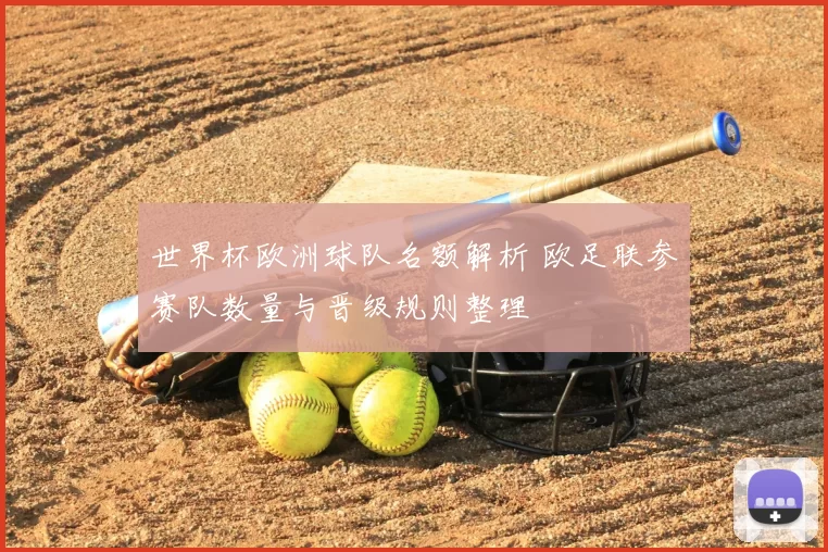 世界杯欧洲球队名额解析 欧足联参赛队数量与晋级规则整理