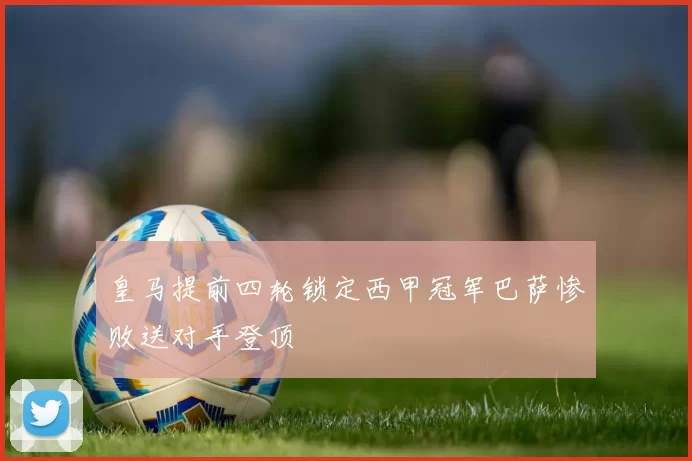 皇马提前四轮锁定西甲冠军巴萨惨败送对手登顶