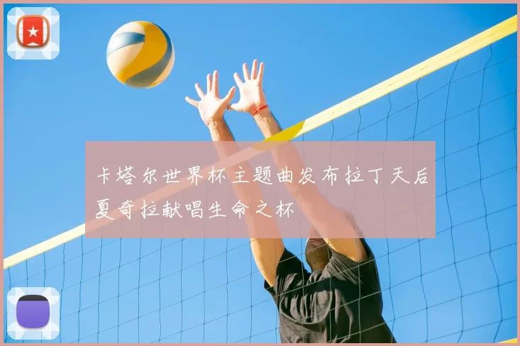 卡塔尔世界杯主题曲发布拉丁天后夏奇拉献唱生命之杯