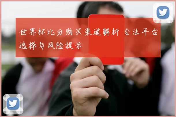 世界杯比分购买渠道解析 合法平台选择与风险提示