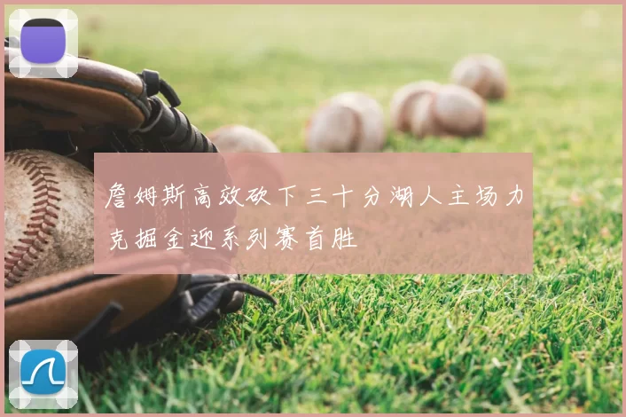 詹姆斯高效砍下三十分湖人主场力克掘金迎系列赛首胜
