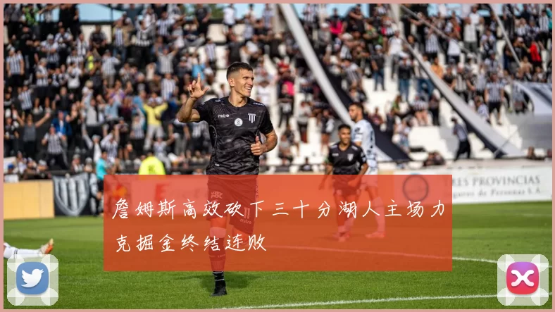 詹姆斯高效砍下三十分湖人主场力克掘金终结连败