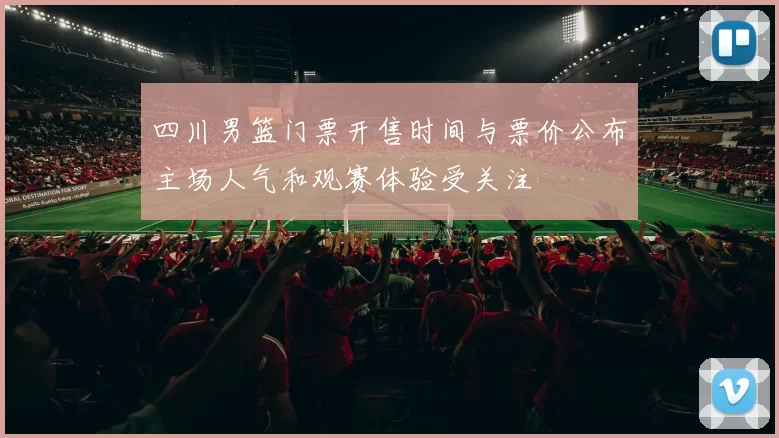 四川男篮门票开售时间与票价公布主场人气和观赛体验受关注
